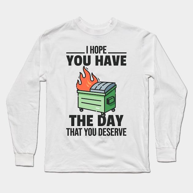 I Hope You Have The Day That You Deserve Funny Dumpster Fire Long Sleeve T-Shirt by zap